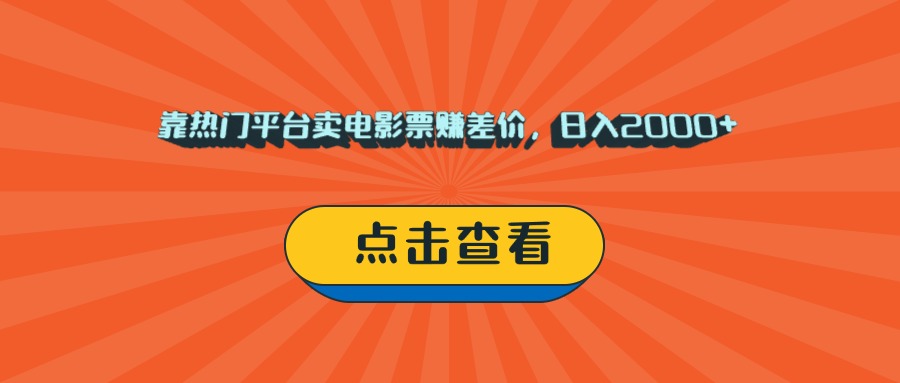 靠热门平台卖电影票赚差价，日入2000+，小白轻松上手-亦可网创