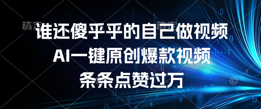 谁还傻乎乎的自己做视频？AI一键原创爆款视频，条条点赞过万-亦可网创
