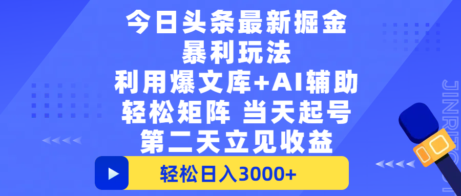 今日头条最新掘金暴利玩法，利用爆文+AI辅助，轻松矩阵、当天起号，简单粗暴第二天立见收益，轻松日入3000+，大平台永久可操作-亦可网创