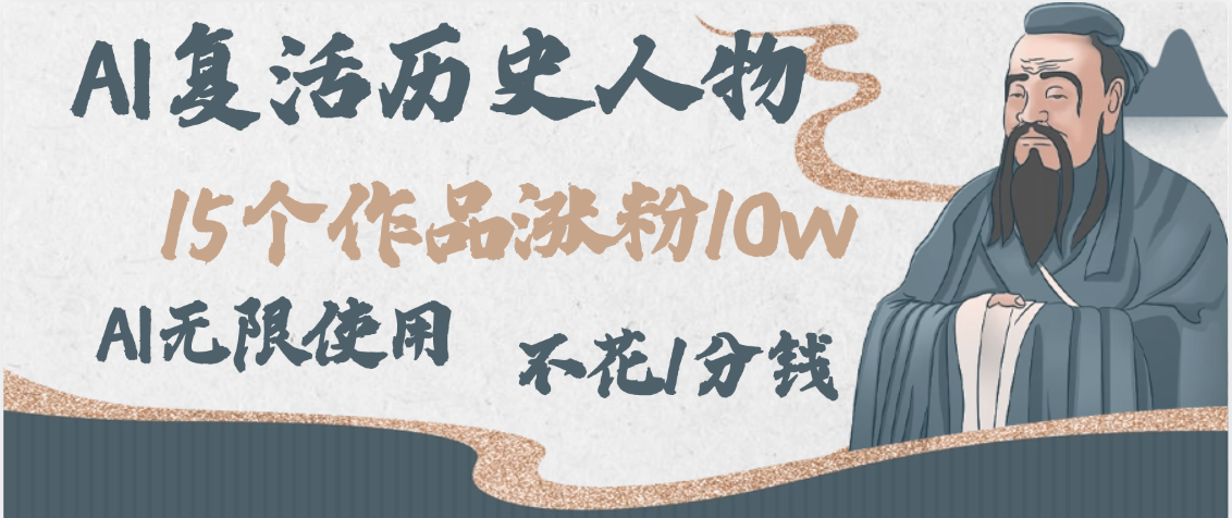 AI复活历史人物，15个作品涨粉10w，附：不花1分钱无限使用AI-亦可网创