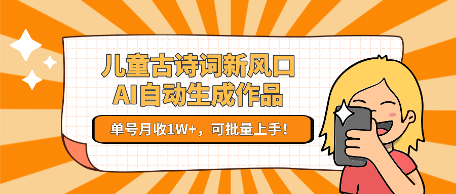 亲测儿童古诗词新风口！AI自动生成作品，单号月收1W+，可批量上手！-亦可网创