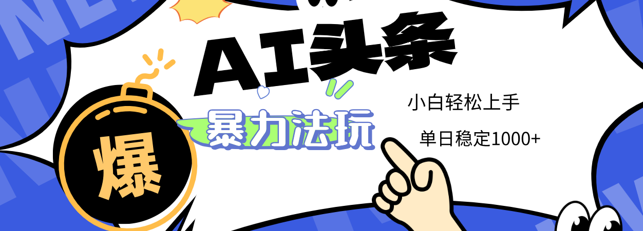 2025 AI头条暴力玩法，小白无脑复制粘贴，当天发布次日出收益，单日稳定1000+-亦可网创