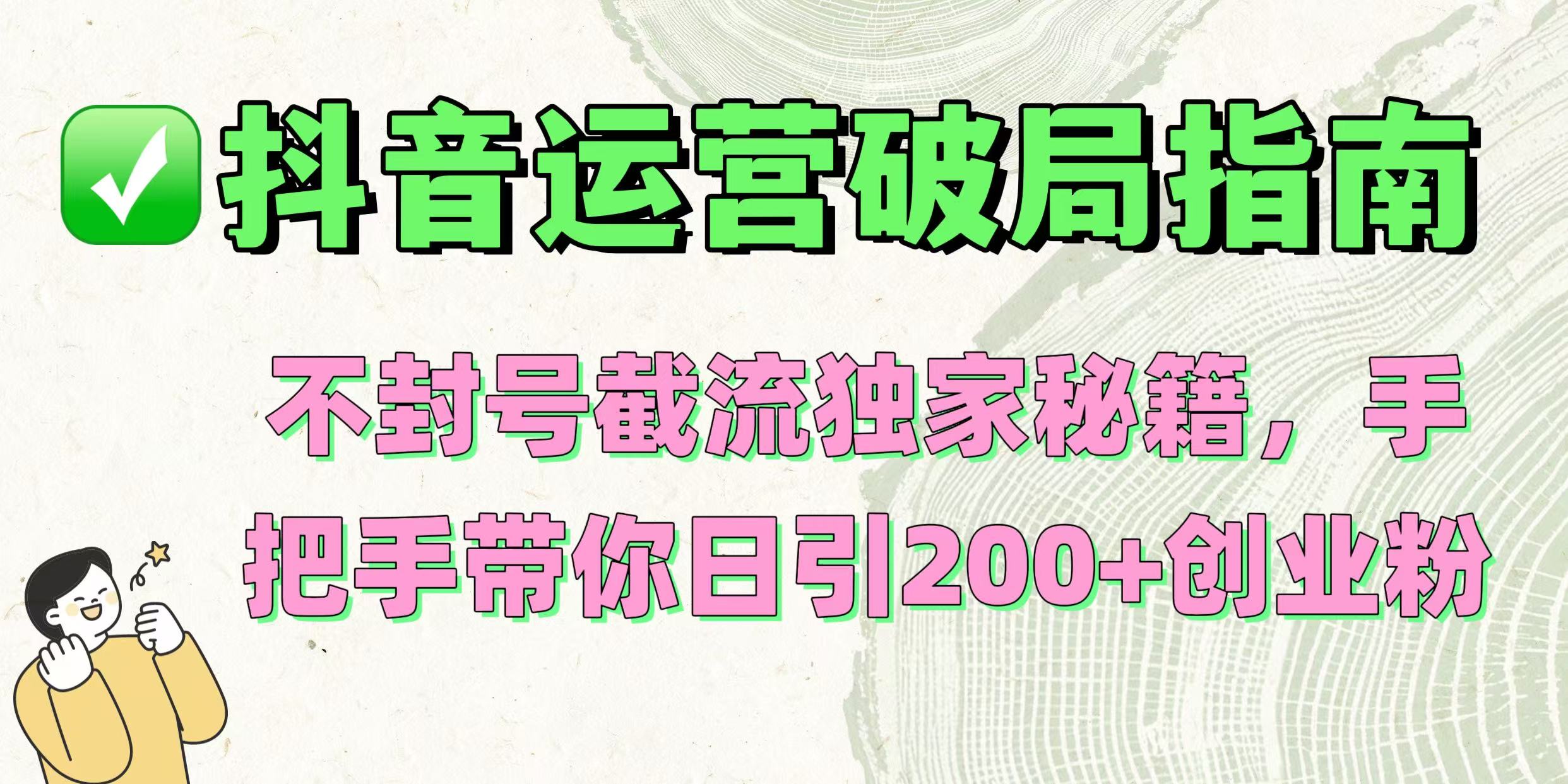 抖音运营破局指南！不封号截流独家秘籍，手把手带你日引200+创业粉-亦可网创