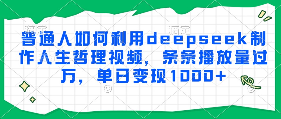 普通人如何利用deepseek制作人生哲理视频，条条播放量过万，单日变现1000+-亦可网创