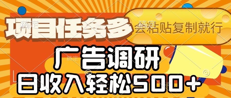 会复制粘贴即可，广告调研，项目任务多，日收入轻松500+-亦可网创