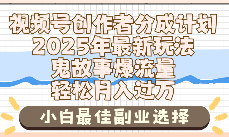 2025年鬼故事爆流量，视频号创作者分成，小白轻松上手，副业的绝佳选择，轻松月入过万-亦可网创