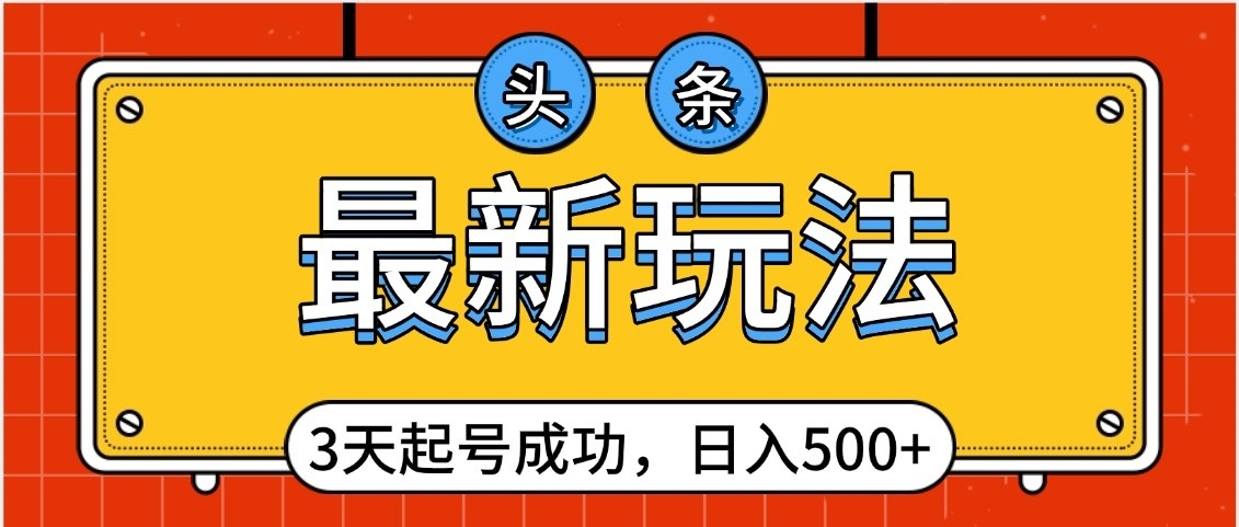 头条，最新玩法，3天起号成功，日入500+，小白轻松上手-亦可网创