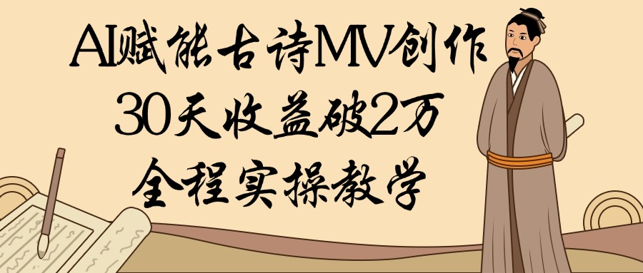 AI赋能古诗MV创作：30天收益破2万，全程实操教学-亦可网创