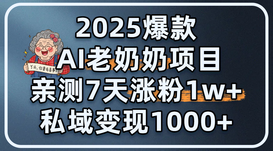 2025爆款 AI 老奶奶项目：亲测 7 天涨粉 1W+，私域变现 1000+-亦可网创
