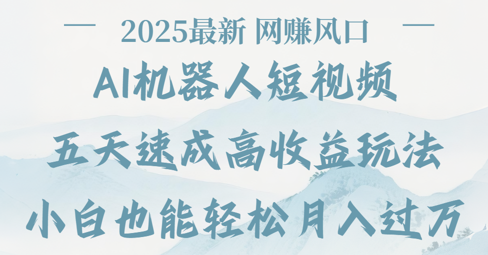2025最新Ai 机器人短视频，网赚变现风口，五天速成高收益玩法，小白轻松月入过万-亦可网创
