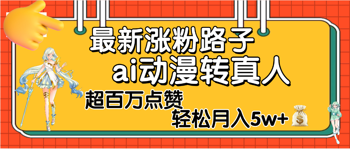 【揭秘】最新涨粉野路子，ai动漫转真人，超百万点赞，轻松月入5W+-亦可网创