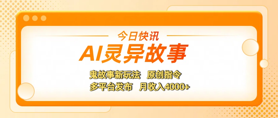AI灵异故事，鬼故事新玩法，原创指令，多平台发布，月收入4000+-亦可网创