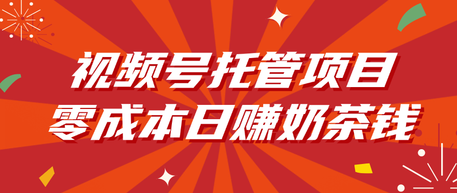 视频号托管项目，零成本日赚奶茶钱-亦可网创