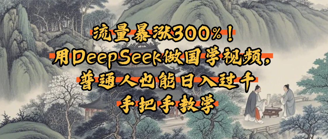 流量暴涨300%！用DeepSeek做国学视频，普通人也能日入过千-亦可网创