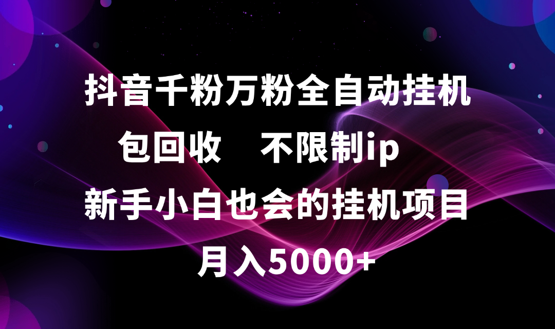 抖音千粉万粉全自动挂机，包回收，不限制ip，新手小白也会的批量挂机，月入5000+-亦可网创