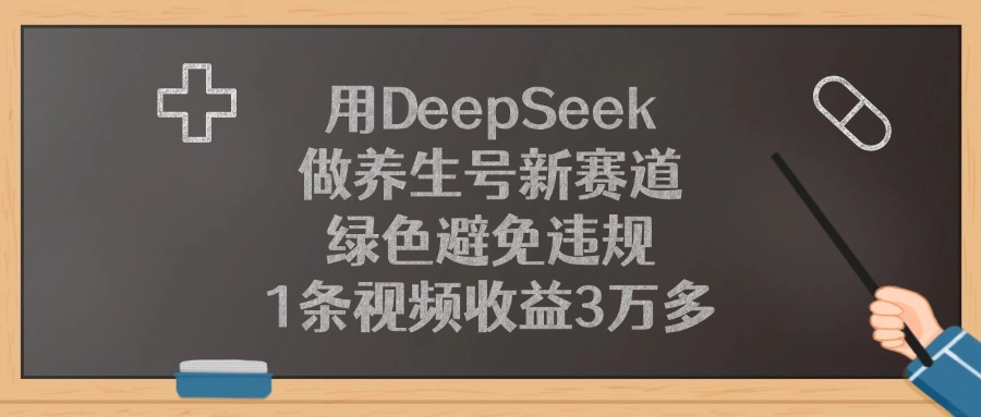 用DeepSeek做养生号新赛道，1条视频收益3万多，绿色避免违规-亦可网创