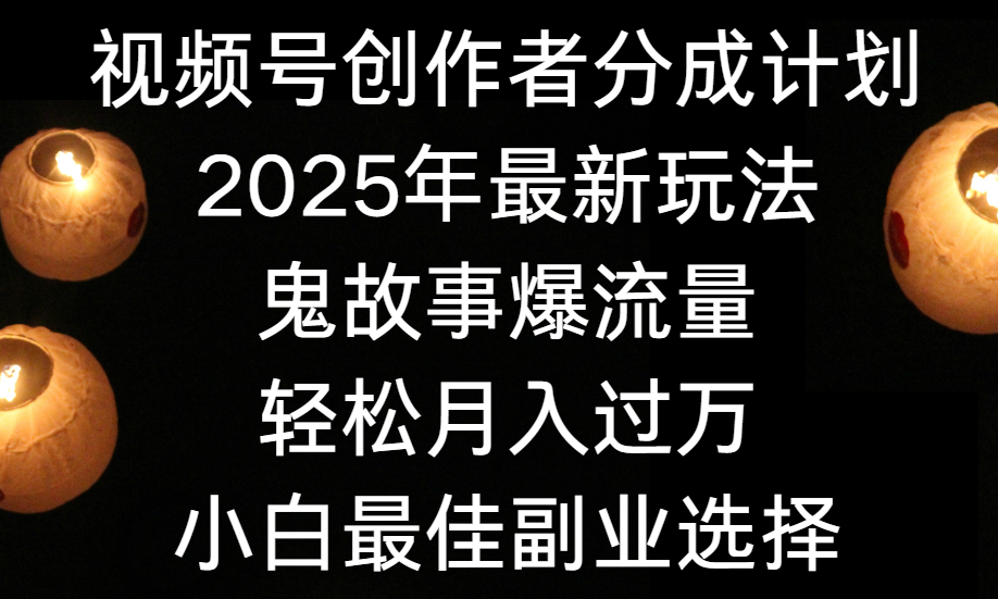 视频号创作者分成计划，2025年最新玩法鬼故事爆流量，小白轻松上手，副业的绝佳选择，轻松月入过万-亦可网创