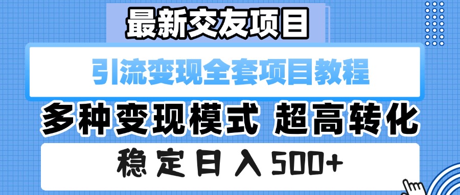 最新交友项目 引流变现全套项目教程 多种变现模式 超高转化 稳定日入500+-亦可网创
