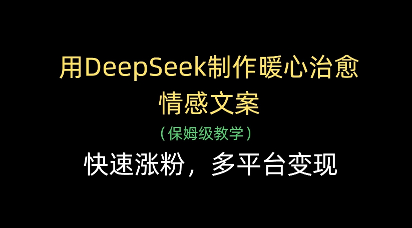 用DeepSeek制作暖心治愈情感文案，多平台变现，快速涨粉-亦可网创