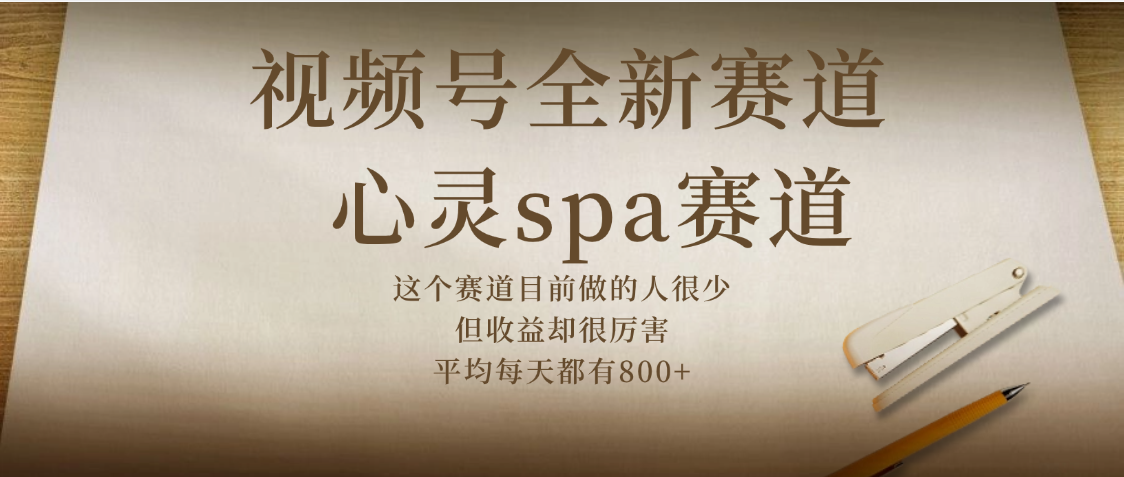 视频号全新赛道，心灵SPA赛道，做起来超简单，每天收益800+-亦可网创
