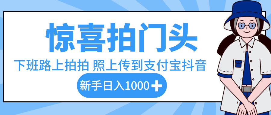惊喜拍门头，下班路上拍拍照片，上传到支付宝和抖音新手日入 1000+-亦可网创