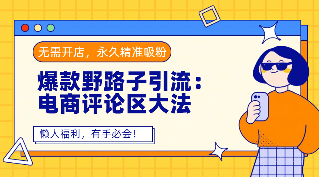 爆款野路子引流：电商评论区大法，无需开店，永久精准吸粉，懒人福利，有手必会！-亦可网创