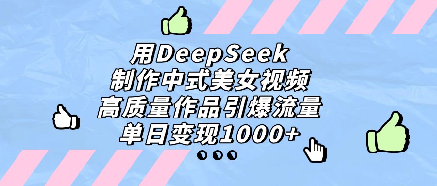 用DeepSeek制作中式美女视频，单日变现1000+，高质量作品引爆流量-亦可网创