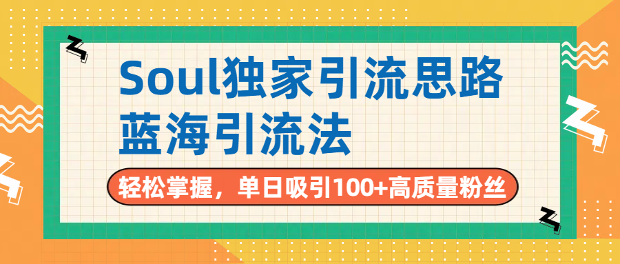 Soul独家引流思路，单日吸引100+高质量粉丝，蓝海引流法，轻松掌握-亦可网创