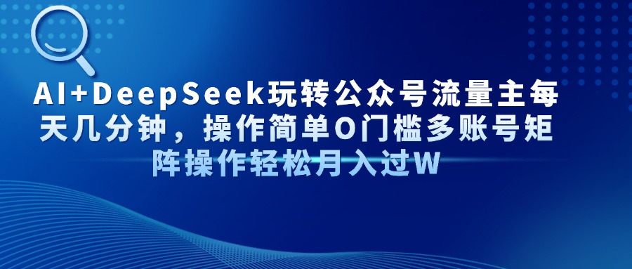 Al+Deepseek玩转公众号流量主每天几分钟，操作简单0门槛多账号矩阵操作轻松月入过W-亦可网创