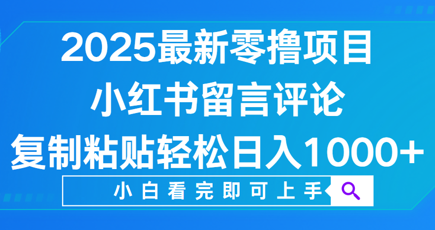 小红书留言评论，2025最新零撸项目，复制粘贴即可赚钱，轻松日入1000+-亦可网创
