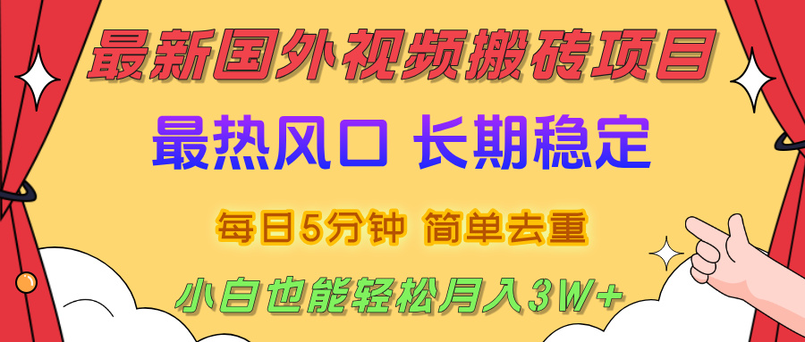 国外视频搬砖项目，2025最新热门风口，简单去重剪辑，小白也能轻松月入3W+-亦可网创