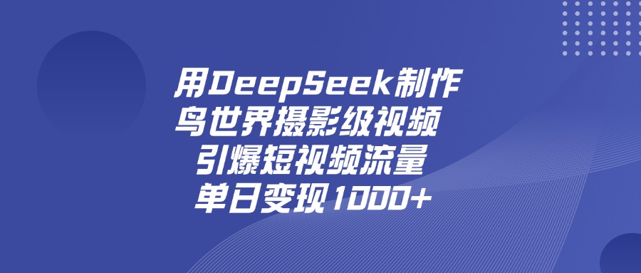 用DeepSeek制作鸟，世界摄影级视频，引爆短视频流量，单日变现1000+-亦可网创