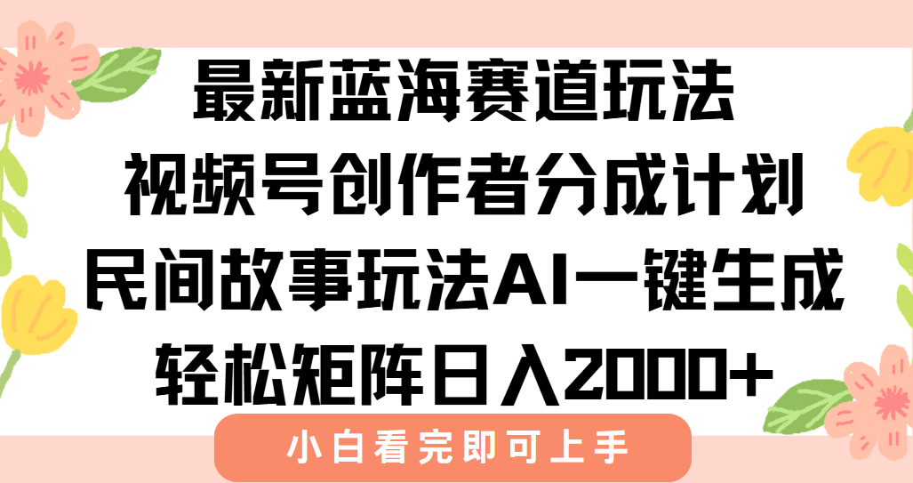 最新蓝海赛道玩法视频号创作者分成民间故事玩法，AI一键生成爆款视频，轻松日入2000+-亦可网创