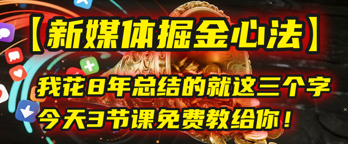 我花8年总结的【新媒体掘金心法】，就这三个字，今天3节课免费教给你！-亦可网创
