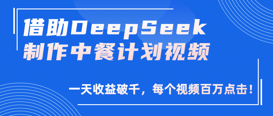 借助DeepSeek制作，中餐计划视频，一天收益破千，每个视频百万点击！-亦可网创