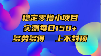 稳定零撸小项目，实测每日150+，多劳多得，上不封顶-亦可网创