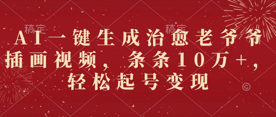 AI一键生成治愈老爷爷插画视频，条条10万+，轻松起号变现-亦可网创