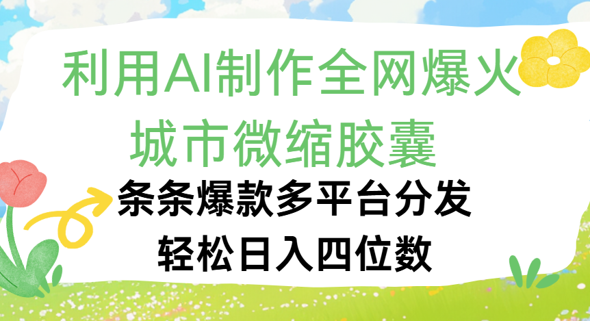 利用Ai制作全网爆火的城市微缩胶囊，条条爆款，多平台分发，轻松日入四位数-亦可网创