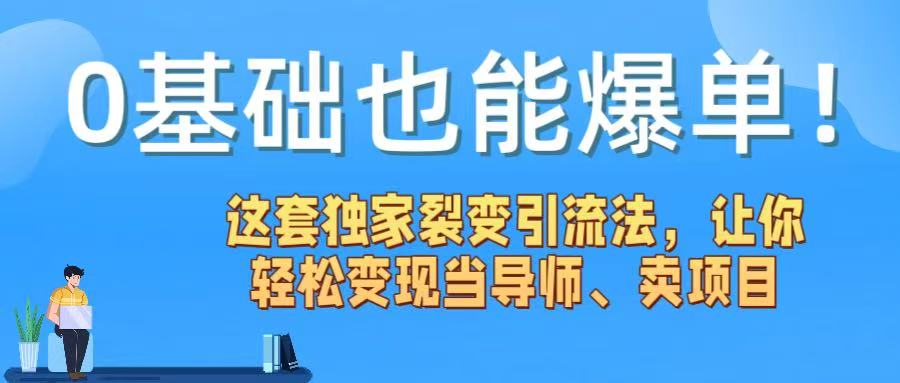 0基础也能爆单！这套独家裂变引流法，让你轻松变现当导师、卖项目-亦可网创