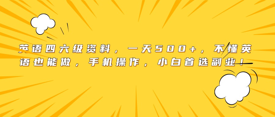英语四六级资料，一天500+，不懂英语也能做，手机操作，小白首选副业！-亦可网创