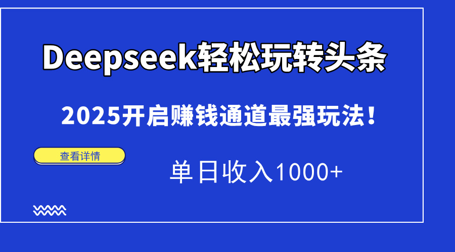 Deepseek轻松玩转头条，2025开启赚钱通道最强玩法！单日收入1000+-亦可网创
