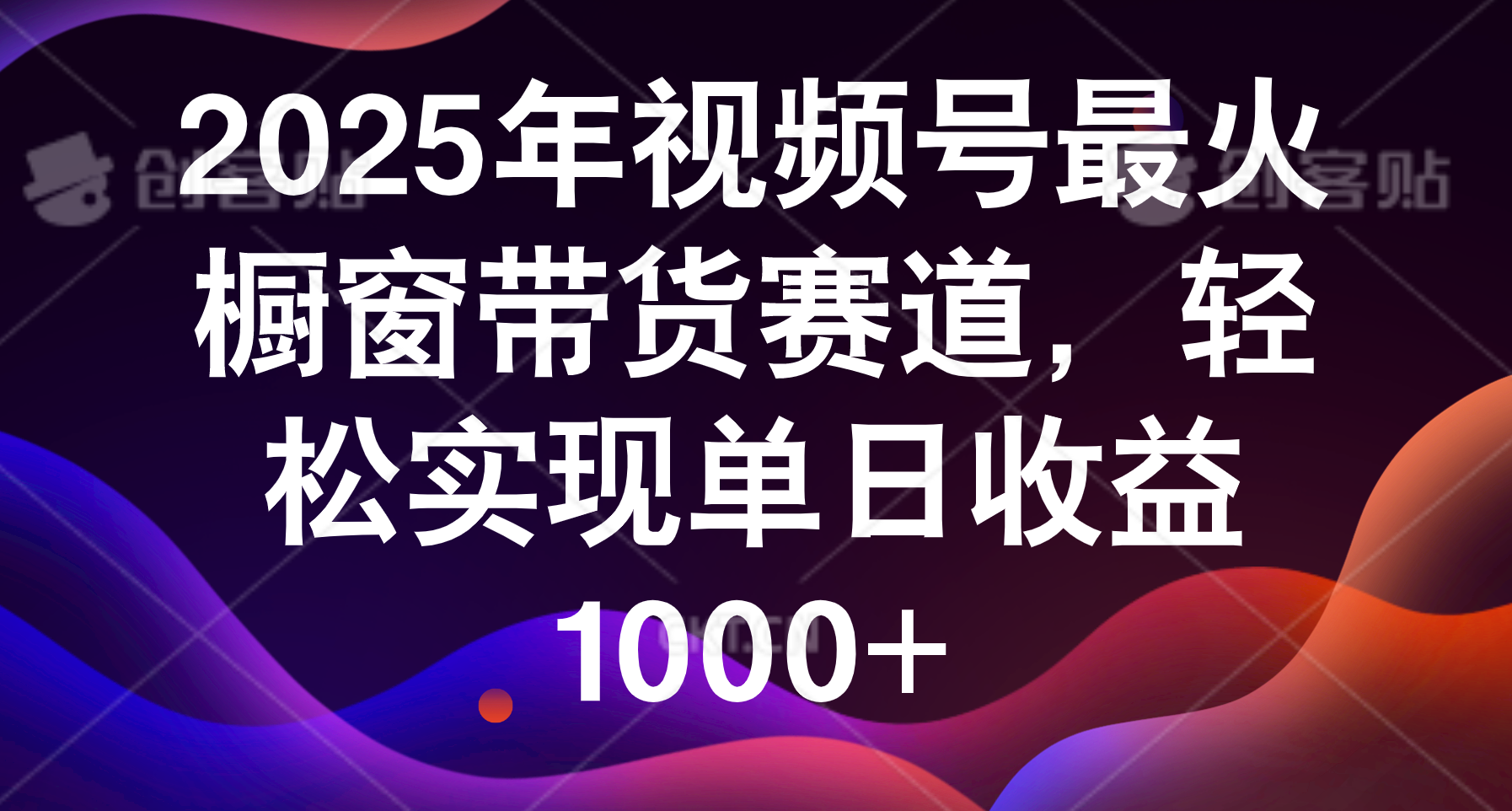 2025年视频号最火橱窗带货赛道，轻松实现单日收益1000+-亦可网创