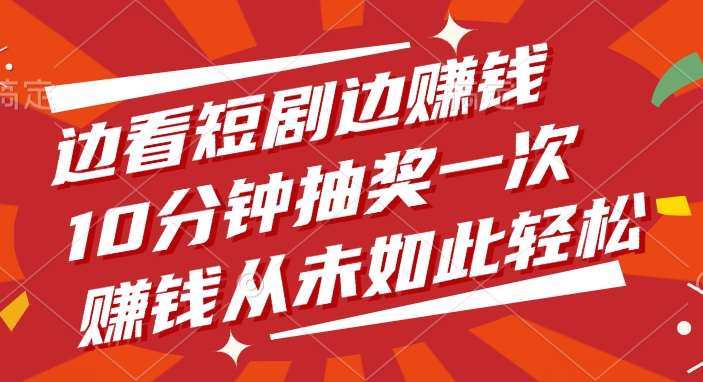 边看短剧边赚钱，10分钟抽奖一次，赚钱从未如此轻松-亦可网创