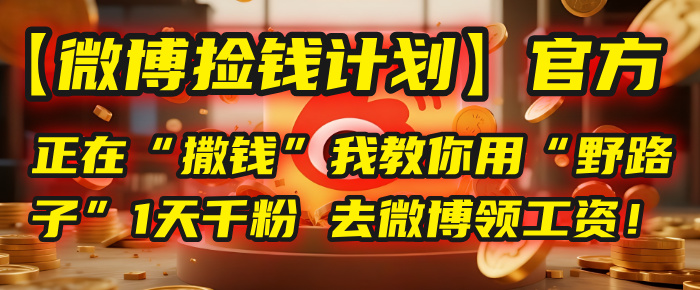 【微博捡钱计划】官方正在“撒钱”，我教你用“野路子”1天千粉，去微博领工资！-亦可网创