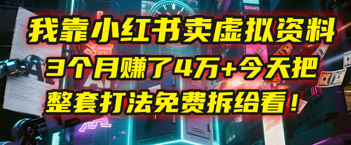 我靠“小红书卖虚拟资料”，3个月赚了4万+，今天把整套打法免费拆给你看！-亦可网创