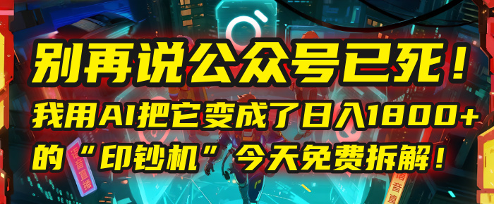 别再说公众号已死！我用AI把它变成了日入1800+的“印钞机”，今天免费拆解！-亦可网创