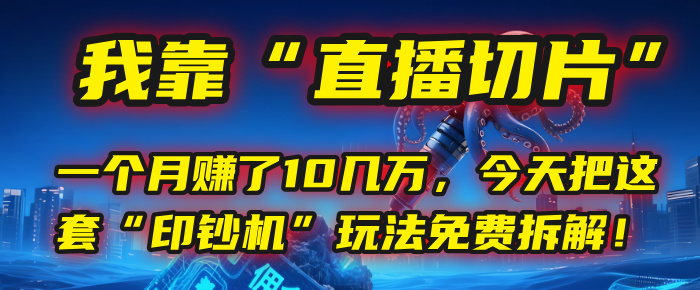 我靠“直播切片”，一个月赚了10几万，今天把这套“印钞机”玩法免费拆解！-亦可网创