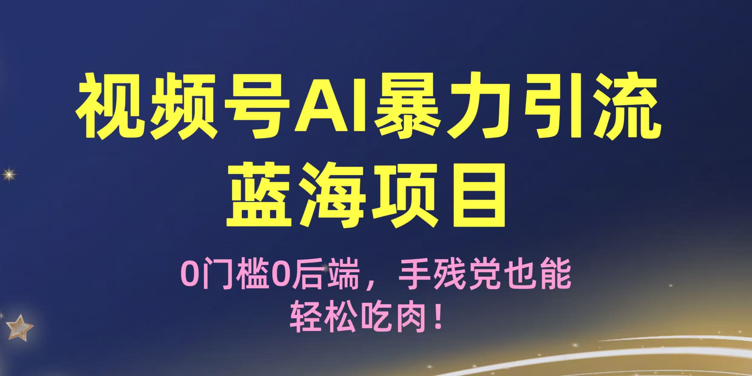疯传！视频号AI暴力引流蓝海项目，0门槛0后端，手残党也能轻松吃肉！-亦可网创