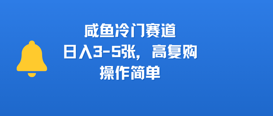 咸鱼冷门赛道，日入3-5张，高复购，操作简单-亦可网创