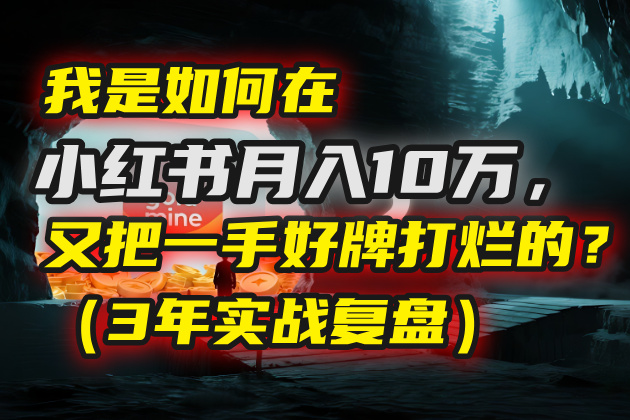 我是如何在小红书月入10万，又把一手好牌打烂的？（3年实战复盘）-亦可网创